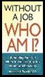 Without a Job Who Am I: Rebuilding Your Self When You&#39;ve Lost Your Job, Home, or Life Savings